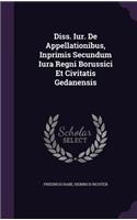 Diss. Iur. de Appellationibus, Inprimis Secundum Iura Regni Borussici Et Civitatis Gedanensis