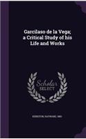 Garcilaso de la Vega; a Critical Study of his Life and Works: (English)