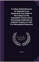 A Cuban Relief Measure As Opposed to an Absence of Any Relief to the Cubans in the Immediate Future and a Percentage Reduction of Federal Customs Or Othr Pro-Monopokly Measures