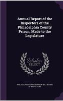 Annual Report of the Inspectors of the Philadelphia County Prison, Made to the Legislature