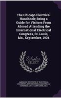 Chicago Electrical Handbook; Being a Guide for Visitors From Abroad Attending the International Electrical Congress, St. Louis, Mo., September, 1904