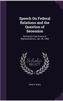 Speech On Federal Relations and the Question of Secession: Delivered in the House of Representatives, Jan. 20, 1860