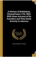 History of Bethlehem, Pennsylvania, 1741-1892, With Some Account of Its Founders and Their Early Activity in America