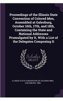 Proceedings of the Illinois State Convention of Colored Men, Assembled at Galesburg, October 16th, 17th, and 18th, Containing the State and National Addresses Promulgated by It, With a List of the Delegates Composing It