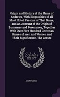 Origin and History of the Name of Andrews, With Biographies of all Most Noted Persons of That Name, and an Account of the Origin of Surnames and Forenames, Together With Over Five Hundred Christian Names of men and Women and Their Significance. The