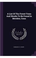 List Of The Forest Trees And Shrubs To Be Found In Meriden, Conn