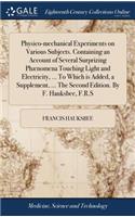 Physico-mechanical Experiments on Various Subjects. Containing an Account of Several Surprizing Phænomena Touching Light and Electricity, ... To Which is Added, a Supplement, ... The Second Edition. By F. Hauksbee, F.R.S