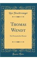Thomas Wendt: Ein Dramatischer Roman (Classic Reprint)