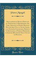 Speculationi Di Musica Dedicate All'eminentiss. E Reverendiss. Sig. Card. Azzolini Da Pietro Mengoli Dottor Dell'una, E l'Altra Legge, E Di Filosofia Collegiaro, Prior Di S. Maddalena, E Publico Profeßor Di Scienze Mecaniche Nello Studio Di Bologna