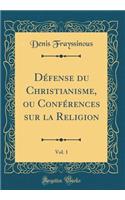 Défense Du Christianisme, Ou Conférences Sur La Religion, Vol. 1 (Classic Reprint)