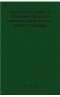 French Garden - A Diary and Manual of Intensive Cultivation or Market Gardening