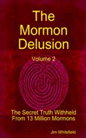 The Mormon Delusion. Volume 2. The Secret Truth Withheld From 13 Million Mormons.