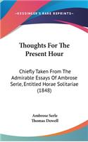 Thoughts For The Present Hour: Chiefly Taken From The Admirable Essays Of Ambrose Serle, Entitled Horae Solitariae (1848)