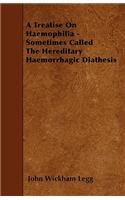 A Treatise On Haemophilia - Sometimes Called The Hereditary Haemorrhagic Diathesis