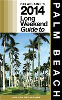 Delaplaine's 2014 Long Weekend Guide to Palm Beach: (Long Weekend Guides)