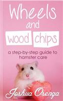 Wheels and Wood Chips: A Step by Step Guide to Hamster Care