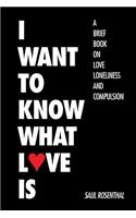 I Want to Know What Love Is: A Brief Book on Love, Loneliness, and Compulsion