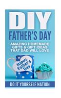 DIY Father's Day: Amazing Homemade Gifts & Gift Ideas That Dad Will Love: Amazing Homemade Gifts & Gift Ideas That Dad Will Love