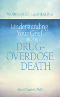 Understanding Your Grief after a Drug-Overdose Death: (Words of Hope and Healing)