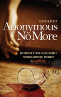 Anonymous No More: One Mother's Faith-Filled Journey Through Addiction, Recovery & Redemption