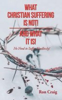 What Christian Suffering Is Not! and What It Is!