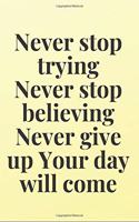 Never stop trying. Never stop believing. Never give up. Your day will come