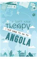 I Don't Need Therapy I Just Need To Go To ANGOLA: ANGOLA Travel Notebook / ANGOLA Vacation Journal / Diary / Log Book / Hand Lettering: Funny Gift Idea For Travellers, Explorers, Backpackers, Camper