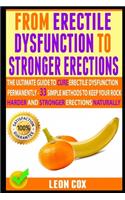 From Erectile Dysfunction To Stronger Erections: The Ultimate Guide To Cure Erectile Dysfunction Permanently - 21 Simple Methods To Keep Your Rock Harder And Stronger Erections Naturally