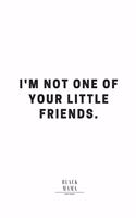I'm Not One Of Your Little Friends.