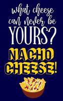 What Cheese Can Never Be Yours? Nacho Cheese: Cute Novelty Funny Cheese Gifts.... Yellow & Blue Lined Notebook or Journal