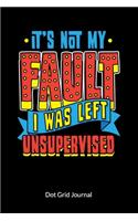 It´s not my fault. I was left unsupervised. Dot Grid Journal: Sarcasm Notebook with sarcastic quote, Dot Gridded 6x9.