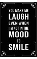You Make Me Laugh Even When I'm Not in the Mood to Smile: Funny Relationship, Anniversary, Valentines Day, Birthday, Break Up, Gag Gift for men, women, boyfriend, girlfriend, or coworker.