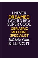 I Never Dreamed I Would Be A Super cool Geriatric medicine specialist But Here I Am Killing It: Career journal, notebook and writing journal for encouraging men, women and kids. A framework for building your career.