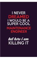 I Never Dreamed I Would Be A Super cool Maintenance Engineer But Here I Am Killing It: Career journal, notebook and writing journal for encouraging men, women and kids. A framework for building your career.