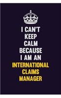 I can't Keep Calm Because I Am An International Claims Manager: Motivational and inspirational career blank lined gift notebook with matte finish
