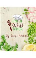 I'm A Whisk Taker My Recipe Notebook