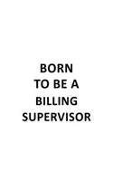 Born To Be A Billing Supervisor: Personal Billing Supervisor Notebook, Journal Gift, Diary, Doodle Gift or Notebook - 6 x 9 Compact Size- 109 Blank Lined Pages