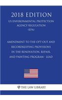 Amendment to the Opt-Out and Recordkeeping Provisions in the Renovation, Repair, and Painting Program - Lead (Us Environmental Protection Agency Regulation) (Epa) (2018 Edition)