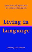 Living in Language: International Reflections for the Practising Poet
