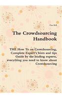 The Crowdsourcing Handbook - The How to on Crowdsourcing, Complete Expert's Hints and Tips Guide by the Leading Experts, Everything You Need to Know a
