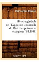 Histoire Générale de l'Exposition Universelle de 1867: Les Puissances Étrangères (Éd.1868)