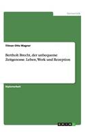 Bertholt Brecht, der unbequeme Zeitgenosse. Leben, Werk und Rezeption