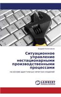 Situatsionnoe Upravlenie Nestatsionarnymi Proizvodstvennymi Protsessami