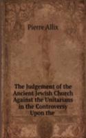 Judgement of the Ancient Jewish Church Against the Unitarians in the Controversy Upon the