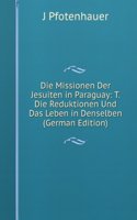 Die Missionen Der Jesuiten in Paraguay: T. Die Reduktionen Und Das Leben in Denselben (German Edition)