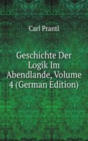 Geschichte Der Logik Im Abendlande, Volume 4 (German Edition)