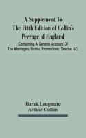 A Supplement To The Fifth Edition Of Collin'S Peerage Of England; Containing A General Account Of The Marriages, Births, Promotions, Deaths, &C.