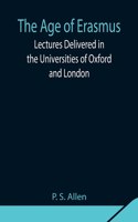 Age of Erasmus; Lectures Delivered in the Universities of Oxford and London