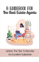 A Guidebook For The Real Estate Agents: Unlock The Tips To Become An Excellent Salesman: Getting Into Real Estate Sales