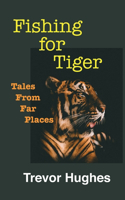 Fishing for Tiger: Tales from Far Places